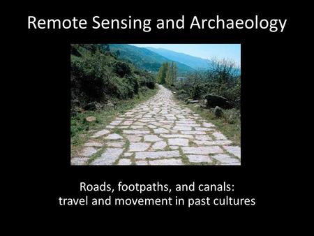 Remote Sensing and Archaeology Roads, footpaths, and canals: travel and movement in past cultures.