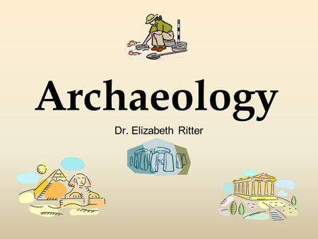 Archaeology Dr. Elizabeth Ritter. A few of the things you will learn about archaeology this semester: What archaeology is and what it isn’t How and why.