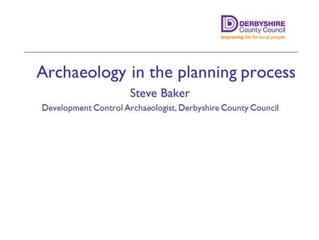 Archaeology in the planning process Steve Baker Development Control Archaeologist, Derbyshire County Council Minster Lovell Hall, Oxon.