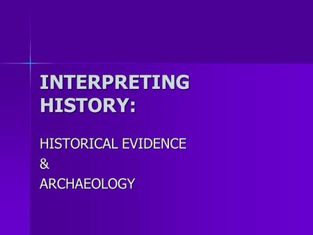 INTERPRETING HISTORY: HISTORICAL EVIDENCE &ARCHAEOLOGY.
