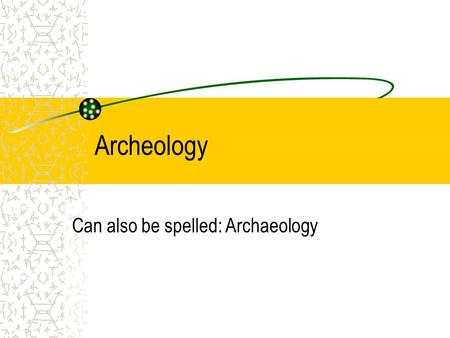 Archeology Can also be spelled: Archaeology. Absolute Secrecy Telling the other team what you are doing absolutely destroys the point of doing this project.