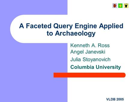 VLDB 2005 A Faceted Query Engine Applied to Archaeology Kenneth A. Ross Angel Janevski Julia Stoyanovich Columbia University.