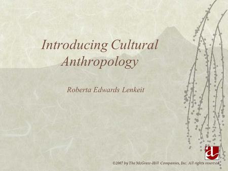 ©2007 by The McGraw-Hill Companies, Inc. All rights reserved. Introducing Cultural Anthropology Roberta Edwards Lenkeit.