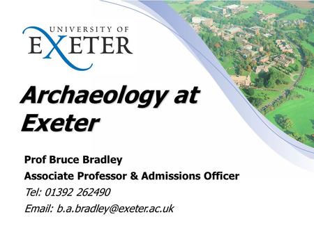 Archaeology at Exeter Prof Bruce Bradley Associate Professor & Admissions Officer Tel: 01392 262490