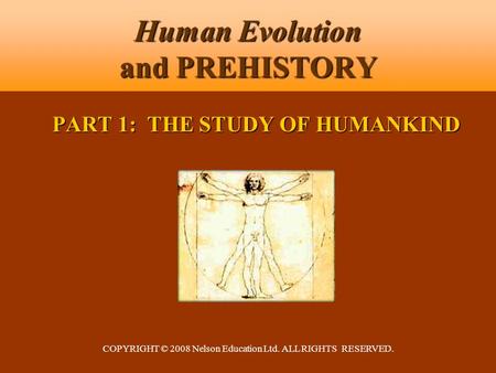COPYRIGHT © 2008 Nelson Education Ltd. ALL RIGHTS RESERVED. Human Evolution and PREHISTORY PART 1: THE STUDY OF HUMANKIND.