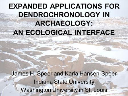 EXPANDED APPLICATIONS FOR DENDROCHRONOLOGY IN ARCHAEOLOGY: AN ECOLOGICAL INTERFACE James H. Speer and Karla Hansen-Speer Indiana State University Washington.