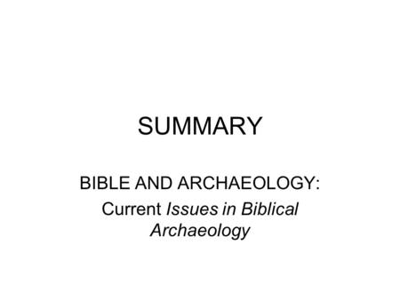 SUMMARY BIBLE AND ARCHAEOLOGY: Current Issues in Biblical Archaeology.