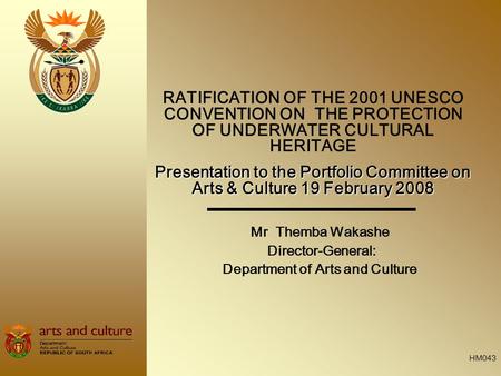 Mr Themba Wakashe Director-General: Department of Arts and Culture RATIFICATION OF THE 2001 UNESCO CONVENTION ON THE PROTECTION OF UNDERWATER CULTURAL.