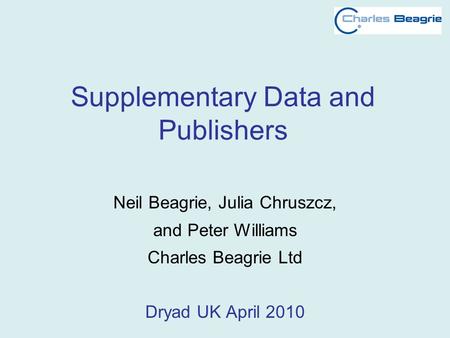 Supplementary Data and Publishers Neil Beagrie, Julia Chruszcz, and Peter Williams Charles Beagrie Ltd Dryad UK April 2010.