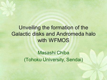 Unveiling the formation of the Galactic disks and Andromeda halo with WFMOS Masashi Chiba (Tohoku University, Sendai)