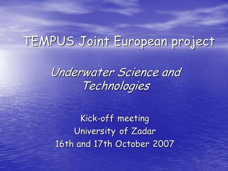 TEMPUS Joint European project Underwater Science and Technologies Kick-off meeting University of Zadar 16th and 17th October 2007.