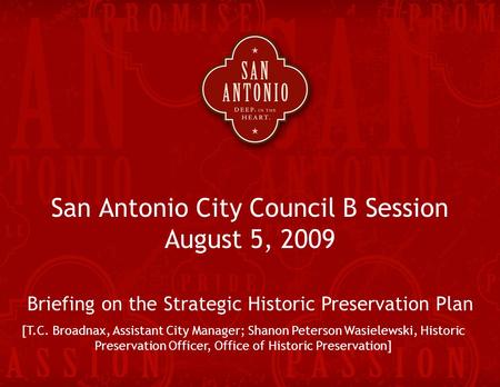 Strategic Historic Preservation Plan 1 San Antonio City Council B Session August 5, 2009 Briefing on the Strategic Historic Preservation Plan [T.C. Broadnax,