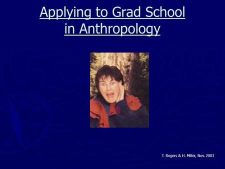 Applying to Grad School in Anthropology T. Rogers & H. Miller, Nov. 2003.