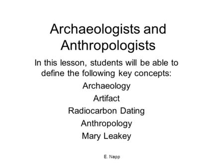 E. Napp Archaeologists and Anthropologists In this lesson, students will be able to define the following key concepts: Archaeology Artifact Radiocarbon.