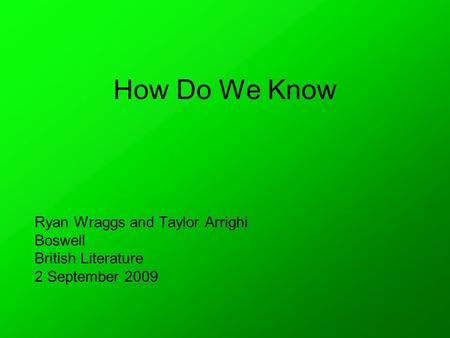 How Do We Know Ryan Wraggs and Taylor Arrighi Boswell British Literature 2 September 2009.