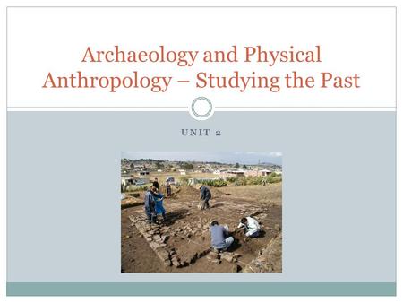 UNIT 2 Archaeology and Physical Anthropology – Studying the Past.