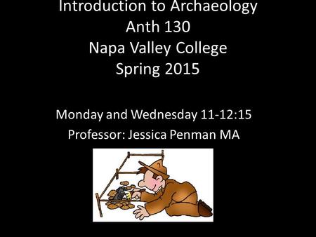 Introduction to Archaeology Anth 130 Napa Valley College Spring 2015 Monday and Wednesday 11-12:15 Professor: Jessica Penman MA.