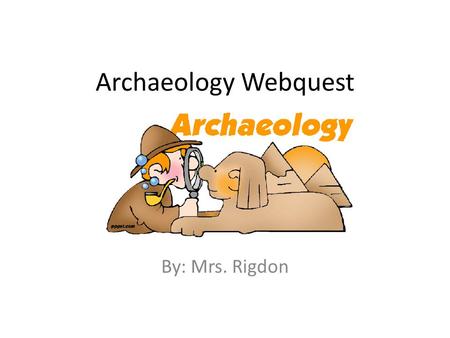 Archaeology Webquest By: Mrs. Rigdon. Introduction This web quest was created to help you learn more about our STEM exploration of archaeology. You will.