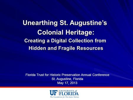 Unearthing St. Augustine’s Colonial Heritage: Creating a Digital Collection from Hidden and Fragile Resources Florida Trust for Historic Preservation Annual.
