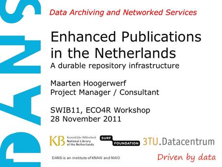 DANS is an institute of KNAW and NWO Data Archiving and Networked Services Enhanced Publications in the Netherlands A durable repository infrastructure.