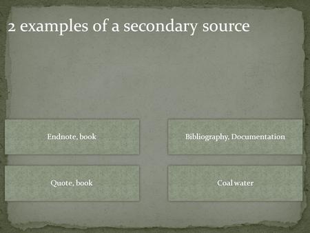 Endnote, book Quote, book Bibliography, Documentation Coal water 2 examples of a secondary source.