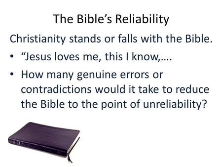 The Bible’s Reliability Christianity stands or falls with the Bible. “Jesus loves me, this I know,…. How many genuine errors or contradictions would it.