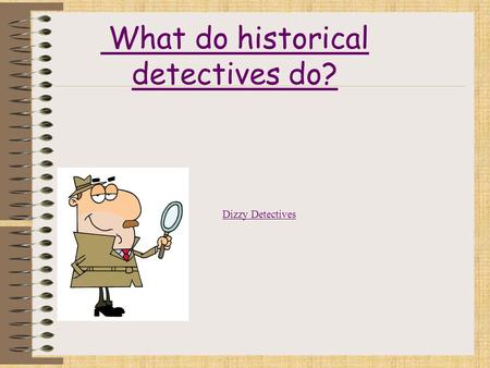 What do historical detectives do?