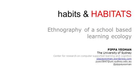 Habits & HABITATS Ethnography of a school based learning ecology PIPPA YEOMAN The University of Sydney Center for research on computer supported learning.