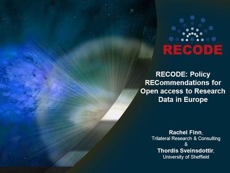RECODE: Policy RECommendations for Open access to Research Data in Europe Rachel Finn, Trilateral Research & Consulting & Thordis Sveinsdottir, University.