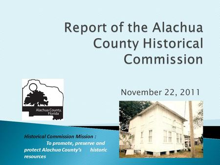 November 22, 2011 Historical Commission Mission : To promote, preserve and protect Alachua County’s historic resources.
