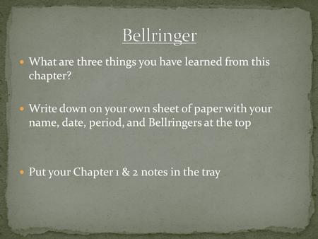 What are three things you have learned from this chapter? Write down on your own sheet of paper with your name, date, period, and Bellringers at the top.