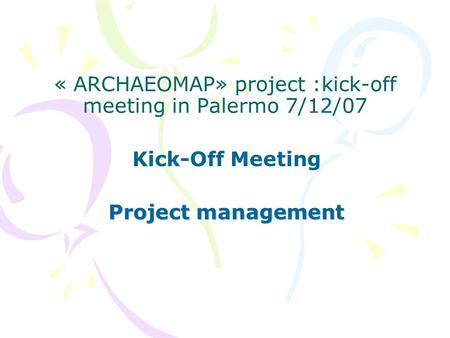 « ARCHAEOMAP» project :kick-off meeting in Palermo 7/12/07 Kick-Off Meeting Project management.