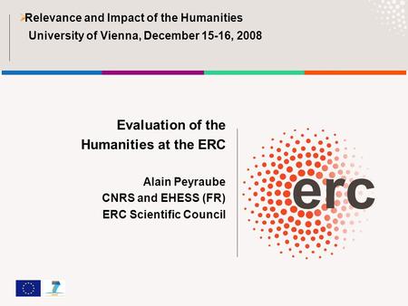 Evaluation of the Humanities at the ERC Alain Peyraube CNRS and EHESS (FR) ERC Scientific Council  Relevance and Impact of the Humanities University of.