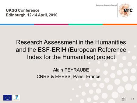 European Research Council │ 1 UKSG Conference Edinburgh, 12-14 April, 2010 Research Assessment in the Humanities and the ESF-ERIH (European Reference Index.