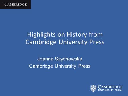 Highlights on History from Cambridge University Press Joanna Szychowska Cambridge University Press.
