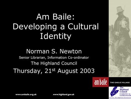 Www.ambaile.org.uk www.highland.gov.uk Am Baile: Developing a Cultural Identity Norman S. Newton Senior Librarian, Information Co-ordinator The Highland.