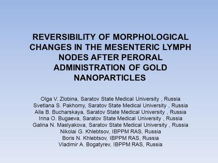 REVERSIBILITY OF MORPHOLOGICAL CHANGES IN THE MESENTERIC LYMPH NODES AFTER PERORAL ADMINISTRATION OF GOLD NANOPARTICLES Olga V. Zlobina, Saratov State.