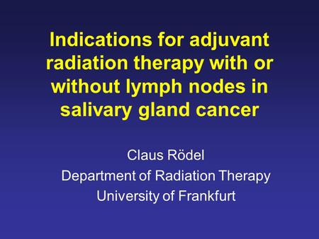 Indications for adjuvant radiation therapy with or without lymph nodes in salivary gland cancer Claus Rödel Department of Radiation Therapy University.