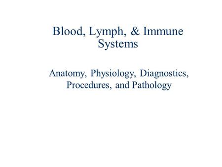 Blood, Lymph, & Immune Systems Anatomy, Physiology, Diagnostics, Procedures, and Pathology.