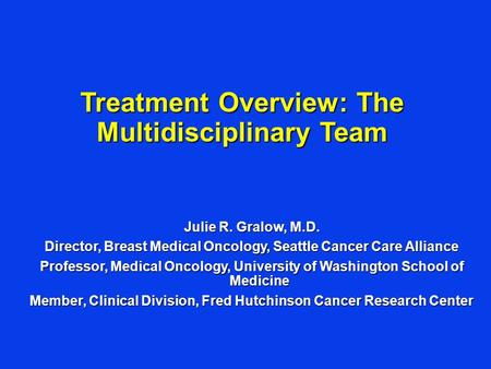 Julie R. Gralow, M.D. Director, Breast Medical Oncology, Seattle Cancer Care Alliance Professor, Medical Oncology, University of Washington School of Medicine.