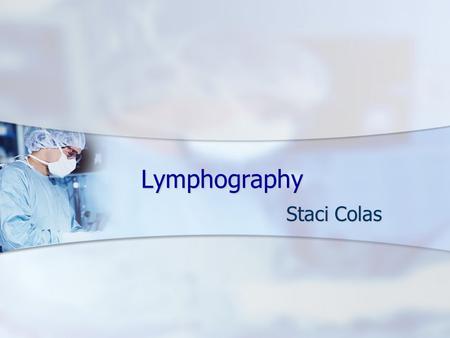 Lymphography Staci Colas. Lymphatic System Lymphatic System Thymus Gland Thymus Gland Lymph Vessels Lymph Vessels Lymph Nodes Lymph Nodes Spleen Spleen.