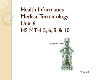 Health Informatics Medical Terminology Unit 6 HS MTH 5, 6, 8, & 10