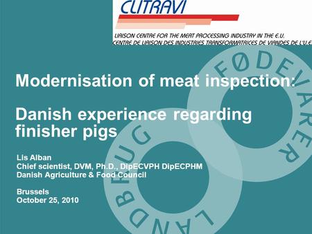 Modernisation of meat inspection: Danish experience regarding finisher pigs Lis Alban Chief scientist, DVM, Ph.D., DipECVPH DipECPHM Danish Agriculture.