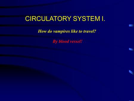 CIRCULATORY SYSTEM I. How do vampires like to travel? By blood vessel!