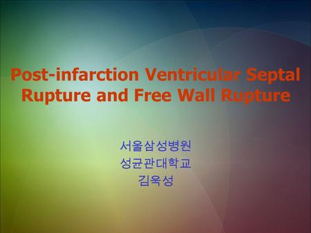 Post-infarction Ventricular Septal Rupture and Free Wall Rupture 서울삼성병원 성균관대학교 김욱성.