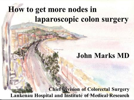 How to get more nodes in laparoscopic colon surgery John Marks MD Chief Division of Colorectal Surgery Lankenau Hospital and Institute of Medical Research.