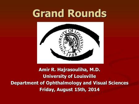 Grand Rounds Amir R. Hajrasouliha, M.D. University of Louisville Department of Ophthalmology and Visual Sciences Friday, August 15th, 2014.