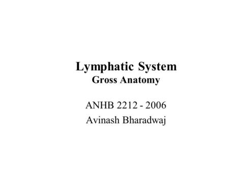 Lymphatic System Gross Anatomy ANHB 2212 - 2006 Avinash Bharadwaj.