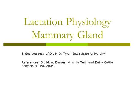 Lactation Physiology Mammary Gland Slides courtesy of Dr. H.D. Tyler, Iowa State University References: Dr. M. A. Barnes, Virginia Tech and Dairy Cattle.