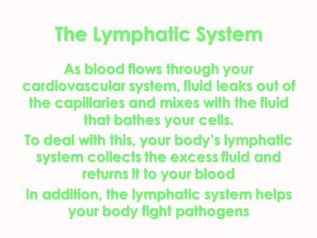 The Lymphatic System As blood flows through your cardiovascular system, fluid leaks out of the capillaries and mixes with the fluid that bathes your cells.
